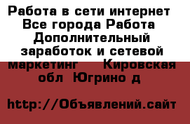 Работа в сети интернет - Все города Работа » Дополнительный заработок и сетевой маркетинг   . Кировская обл.,Югрино д.